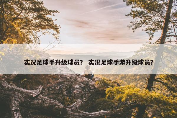 实况足球手升级球员？ 实况足球手游升级球员？