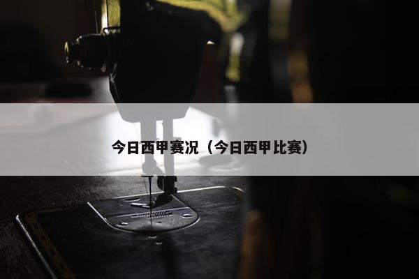 今日西甲赛况（今日西甲比赛）