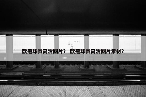 欧冠球赛高清图片？ 欧冠球赛高清图片素材？