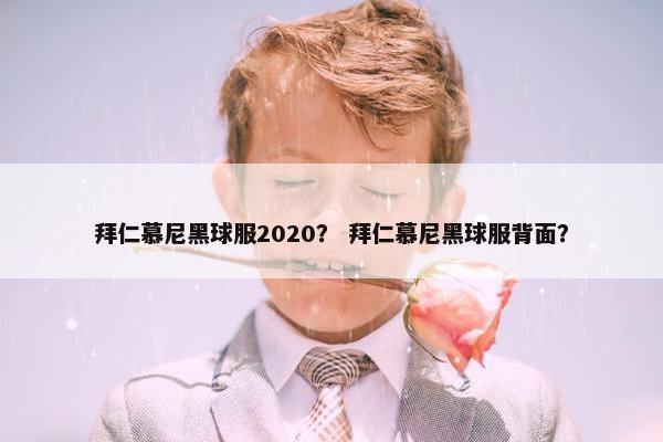拜仁慕尼黑球服2020？ 拜仁慕尼黑球服背面？