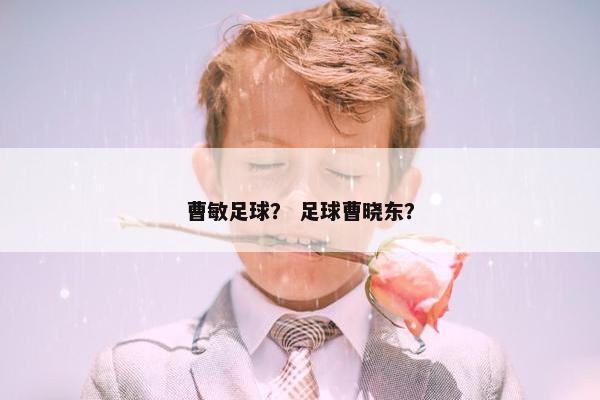 曹敏足球？ 足球曹晓东？