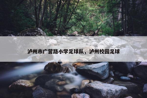 泸州市广营路小学足球队，泸州校园足球