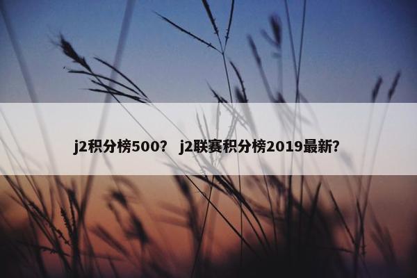 j2积分榜500？ j2联赛积分榜2019最新？