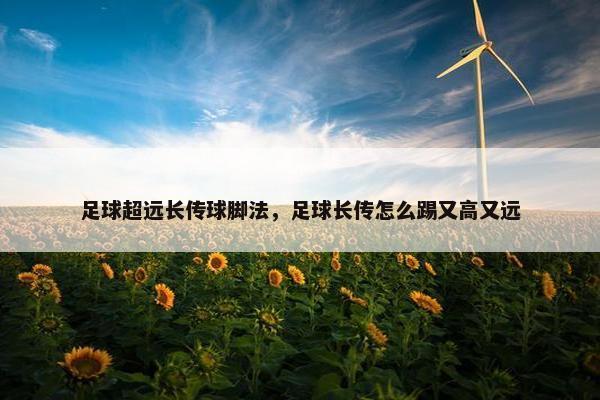 足球超远长传球脚法，足球长传怎么踢又高又远