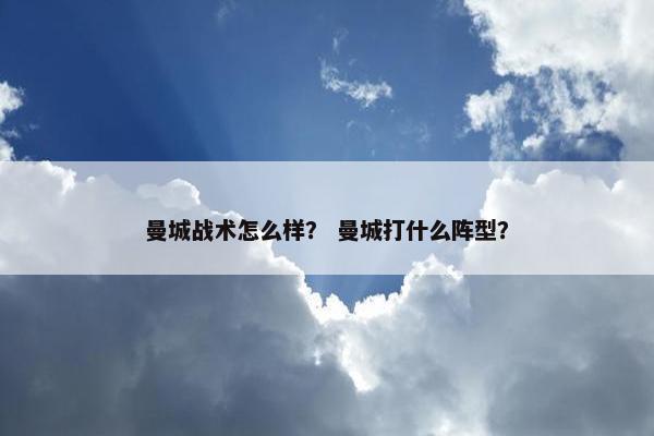 曼城战术怎么样？ 曼城打什么阵型？