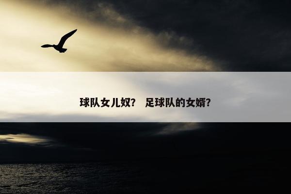 球队女儿奴？ 足球队的女婿？