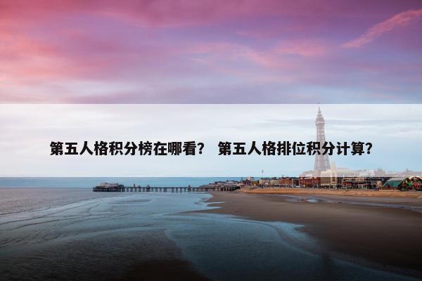 第五人格积分榜在哪看？ 第五人格排位积分计算？