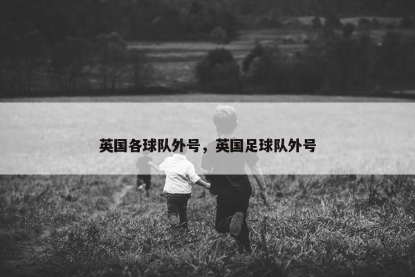 英国各球队外号，英国足球队外号