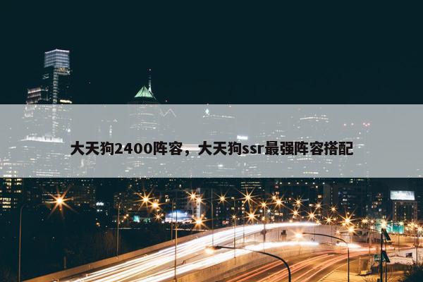 大天狗2400阵容，大天狗ssr最强阵容搭配