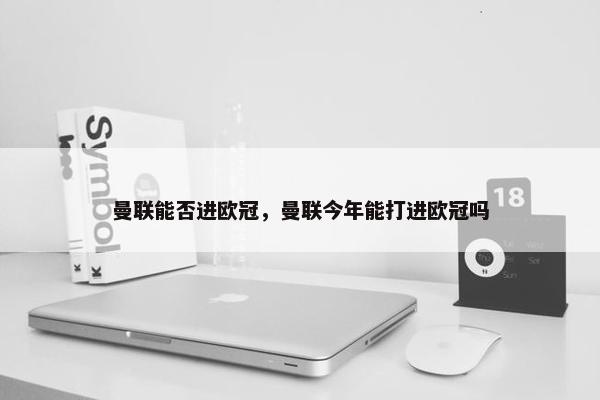 曼联能否进欧冠，曼联今年能打进欧冠吗