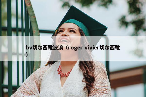 bv切尔西靴波浪（roger vivier切尔西靴）
