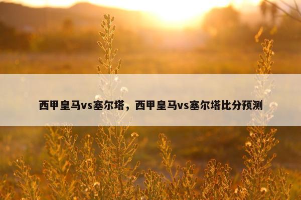 西甲皇马vs塞尔塔，西甲皇马vs塞尔塔比分预测