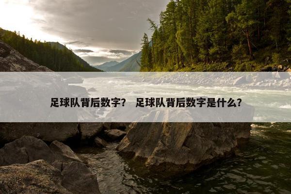 足球队背后数字？ 足球队背后数字是什么？