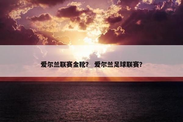 爱尔兰联赛金靴？ 爱尔兰足球联赛？