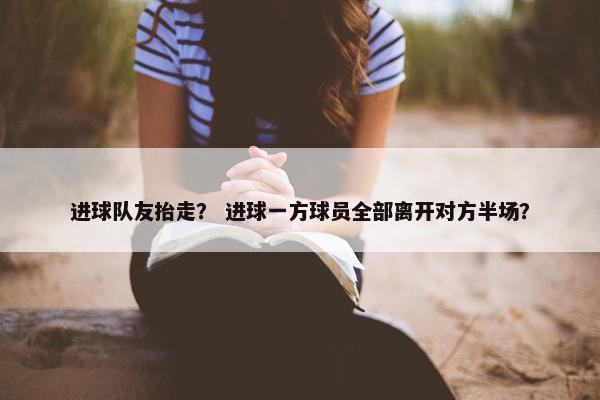 进球队友抬走？ 进球一方球员全部离开对方半场？