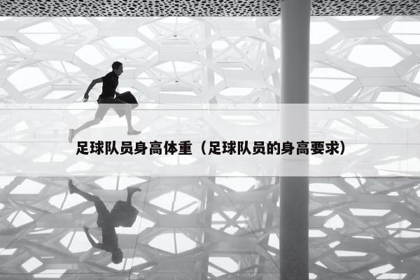 足球队员身高体重（足球队员的身高要求）