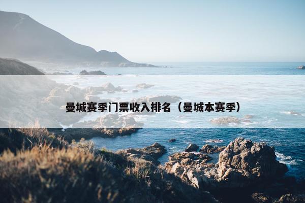 曼城赛季门票收入排名（曼城本赛季）