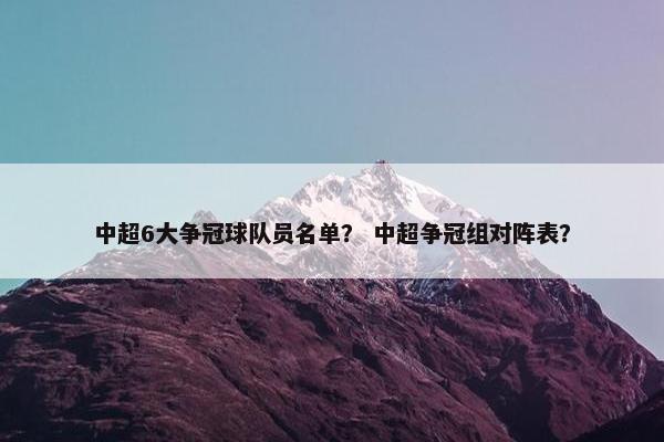 中超6大争冠球队员名单？ 中超争冠组对阵表？