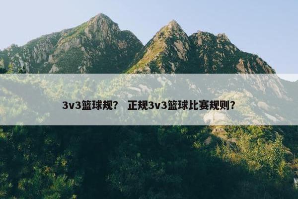 3v3篮球规？ 正规3v3篮球比赛规则？
