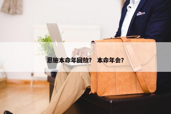 恩施本命年回放？ 本命年会？