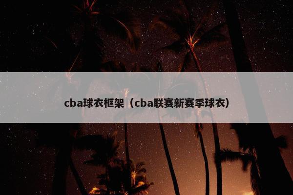 cba球衣框架（cba联赛新赛季球衣）