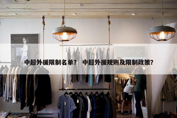 中超外援限制名单？ 中超外援规则及限制政策？