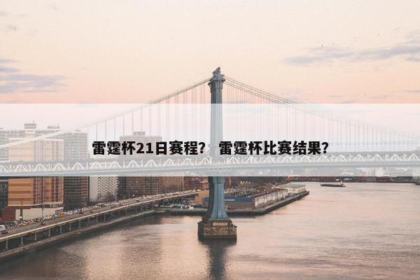 雷霆杯21日赛程？ 雷霆杯比赛结果？