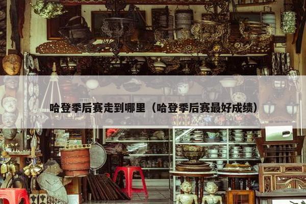 哈登季后赛走到哪里（哈登季后赛最好成绩）