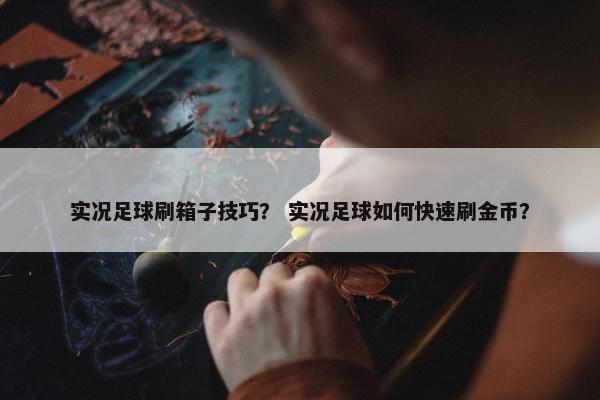 实况足球刷箱子技巧？ 实况足球如何快速刷金币？