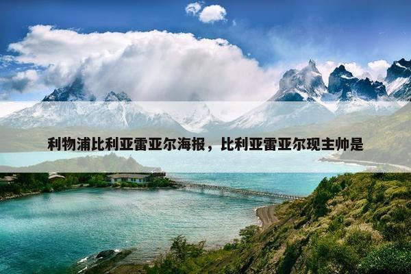 利物浦比利亚雷亚尔海报，比利亚雷亚尔现主帅是