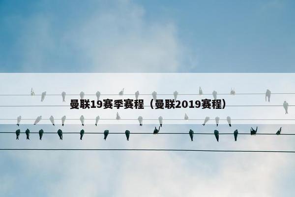 曼联19赛季赛程（曼联2019赛程）
