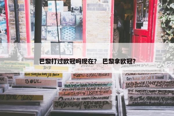 巴黎打过欧冠吗现在？ 巴黎拿欧冠？