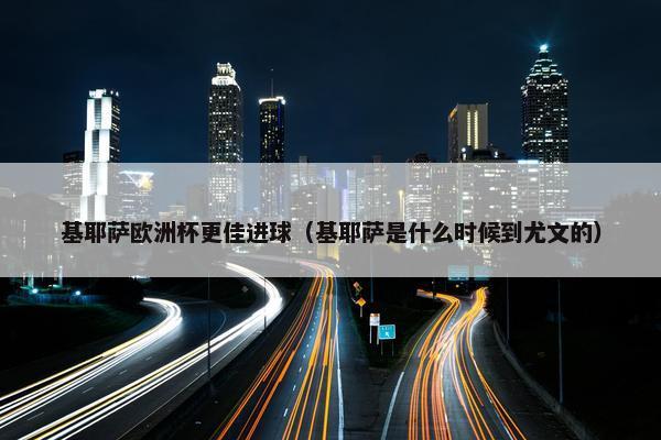 基耶萨欧洲杯更佳进球（基耶萨是什么时候到尤文的）