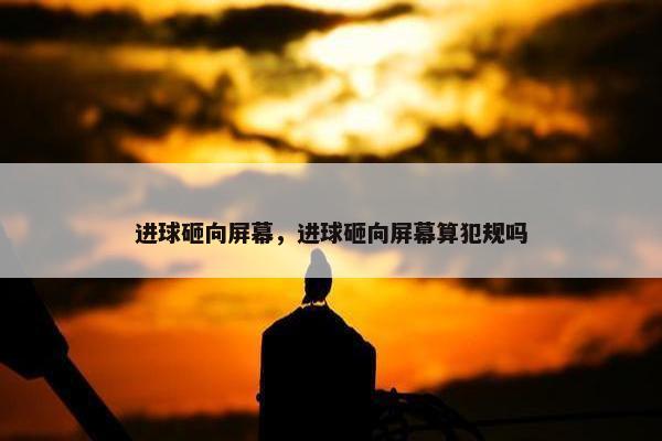 进球砸向屏幕，进球砸向屏幕算犯规吗