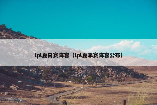lpl夏日赛阵容（lpl夏季赛阵容公布）