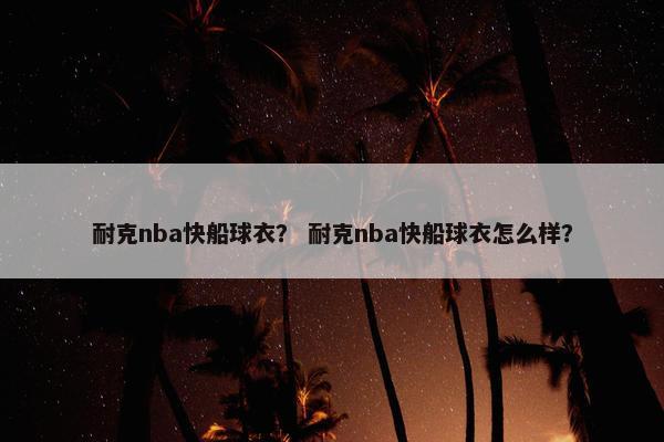 耐克nba快船球衣？ 耐克nba快船球衣怎么样？