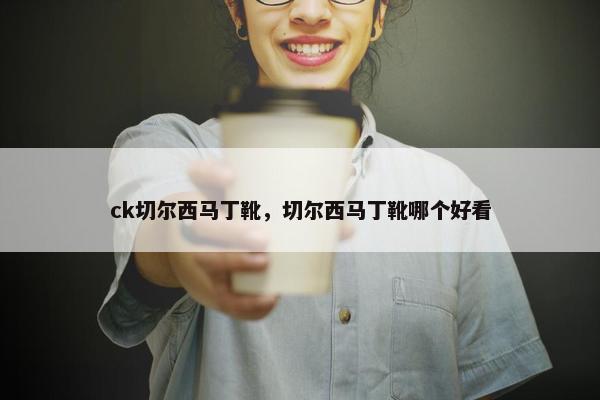 ck切尔西马丁靴，切尔西马丁靴哪个好看