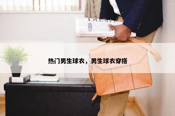 热门男生球衣，男生球衣穿搭