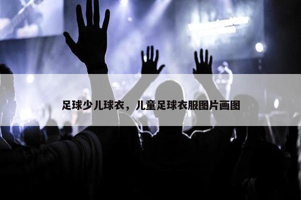 足球少儿球衣，儿童足球衣服图片画图