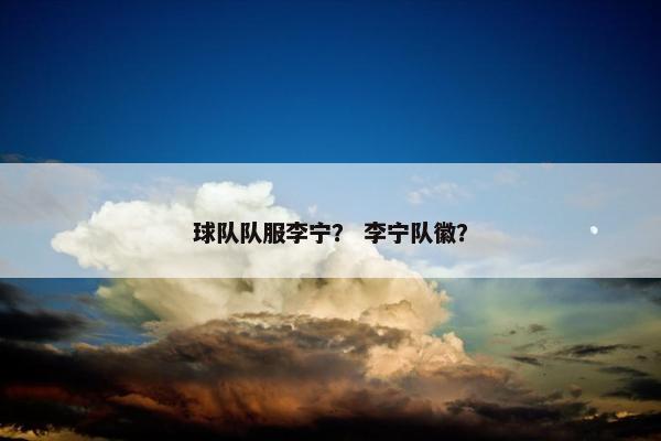 球队队服李宁？ 李宁队徽？