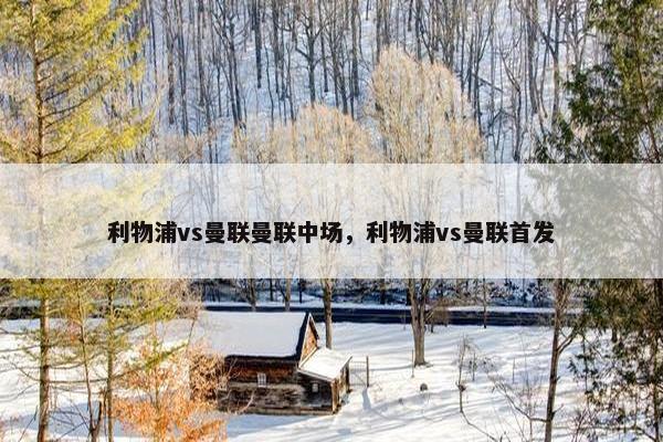 利物浦vs曼联曼联中场，利物浦vs曼联首发