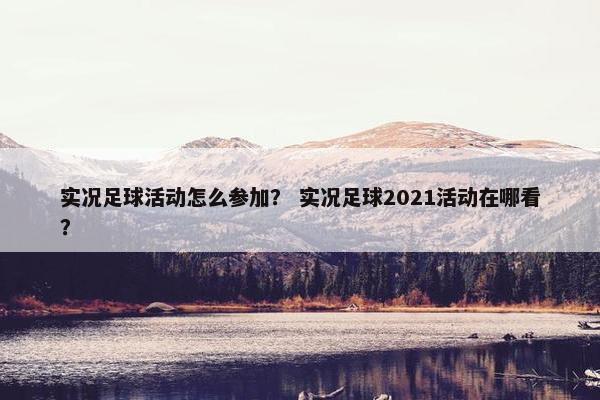 实况足球活动怎么参加？ 实况足球2021活动在哪看？