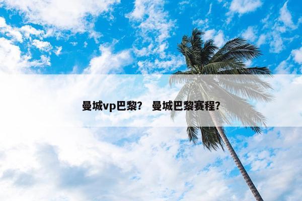 曼城vp巴黎？ 曼城巴黎赛程？