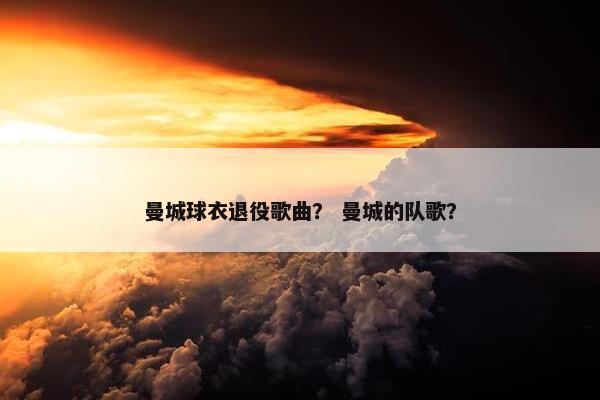 曼城球衣退役歌曲？ 曼城的队歌？