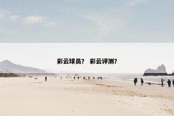 彩云球员？ 彩云评测？