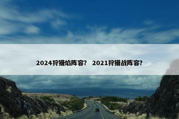 2024狩猎焰阵容？ 2021狩猎战阵容？