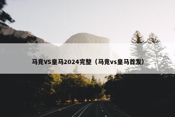 马竞VS皇马2024完整（马竞vs皇马首发）