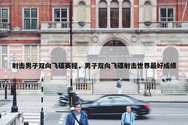 射击男子双向飞碟赛程，男子双向飞碟射击世界最好成绩