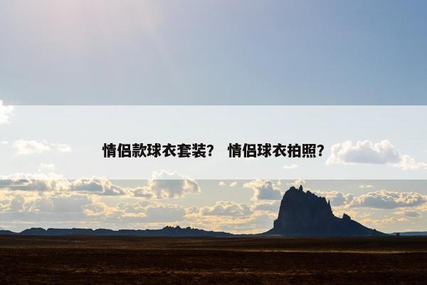 情侣款球衣套装？ 情侣球衣拍照？