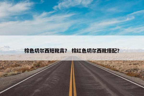 棕色切尔西短靴高？ 棕红色切尔西靴搭配？